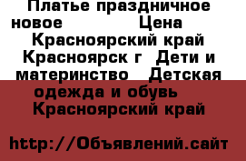 Платье праздничное новое  110-120 › Цена ­ 500 - Красноярский край, Красноярск г. Дети и материнство » Детская одежда и обувь   . Красноярский край